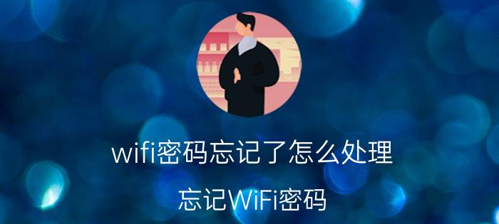 wifi密码忘记了怎么处理 忘记WiFi密码